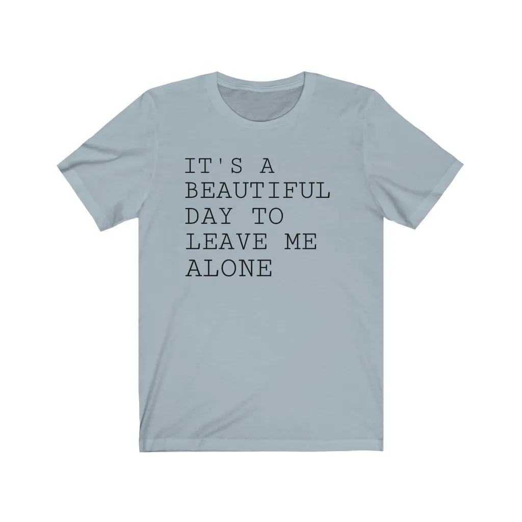 It's A Beautiful Day to Leave Me Alone - T-shirt