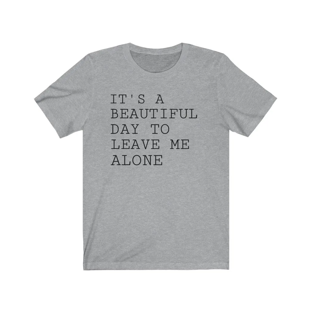It's A Beautiful Day to Leave Me Alone - T-shirt