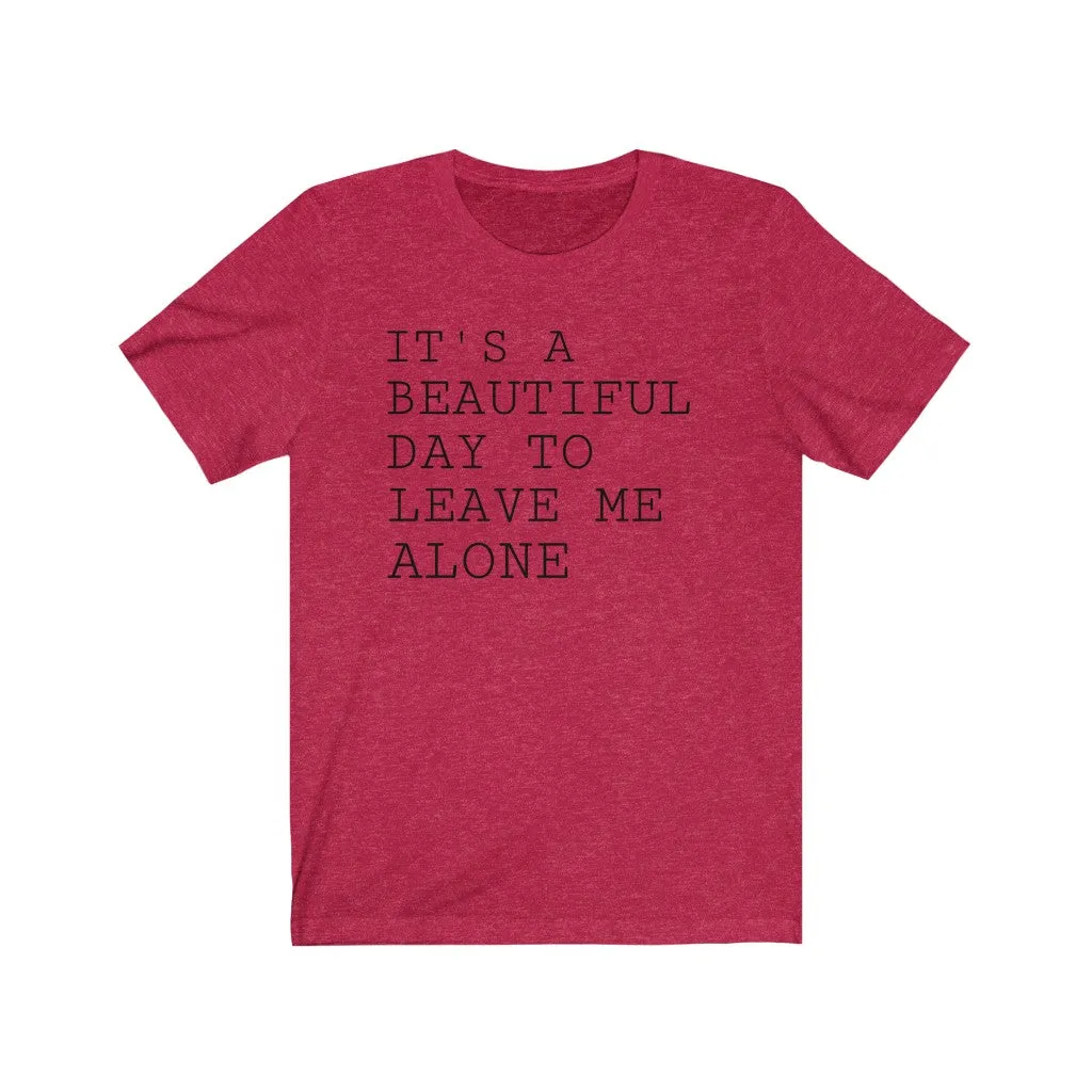 It's A Beautiful Day to Leave Me Alone - T-shirt