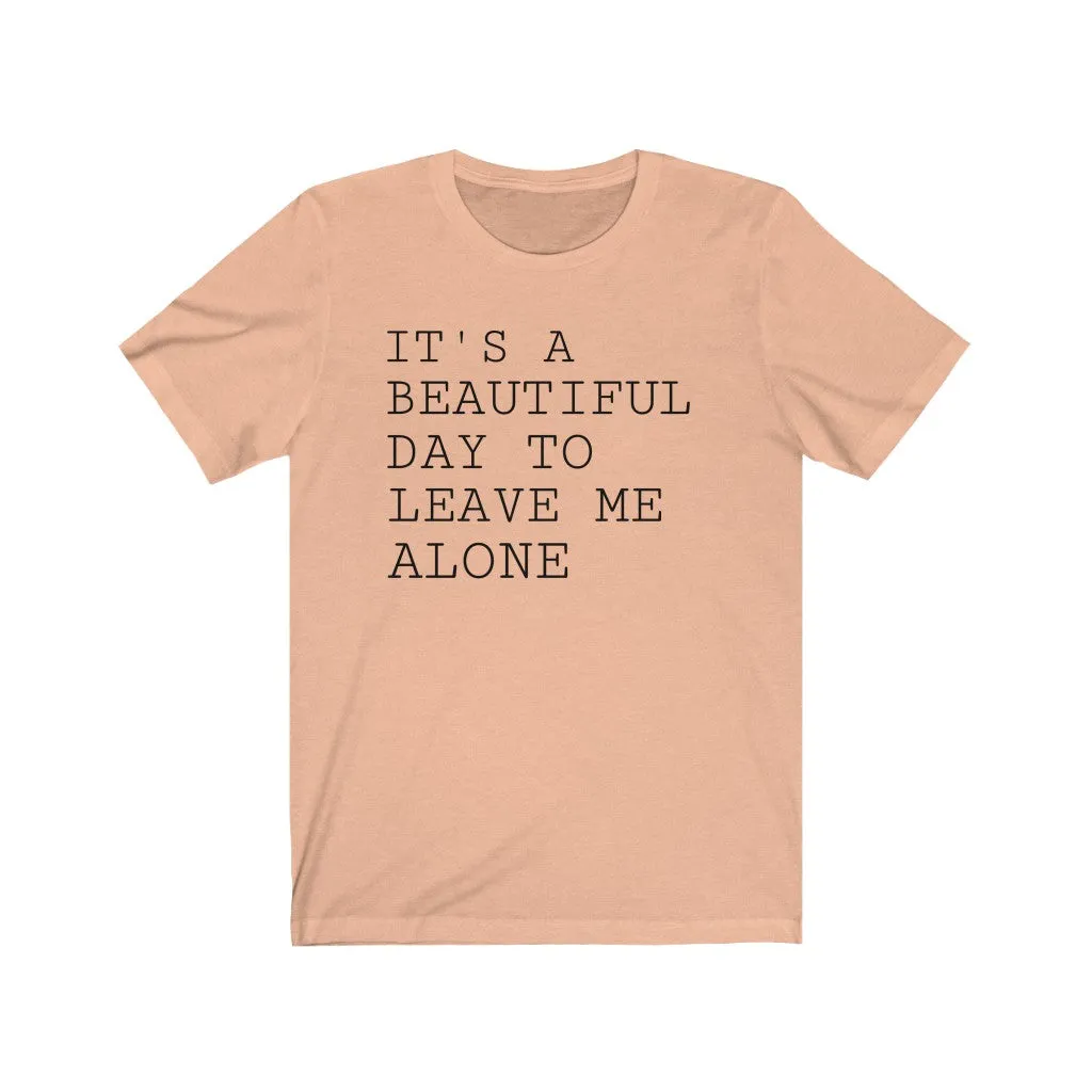 It's A Beautiful Day to Leave Me Alone - T-shirt