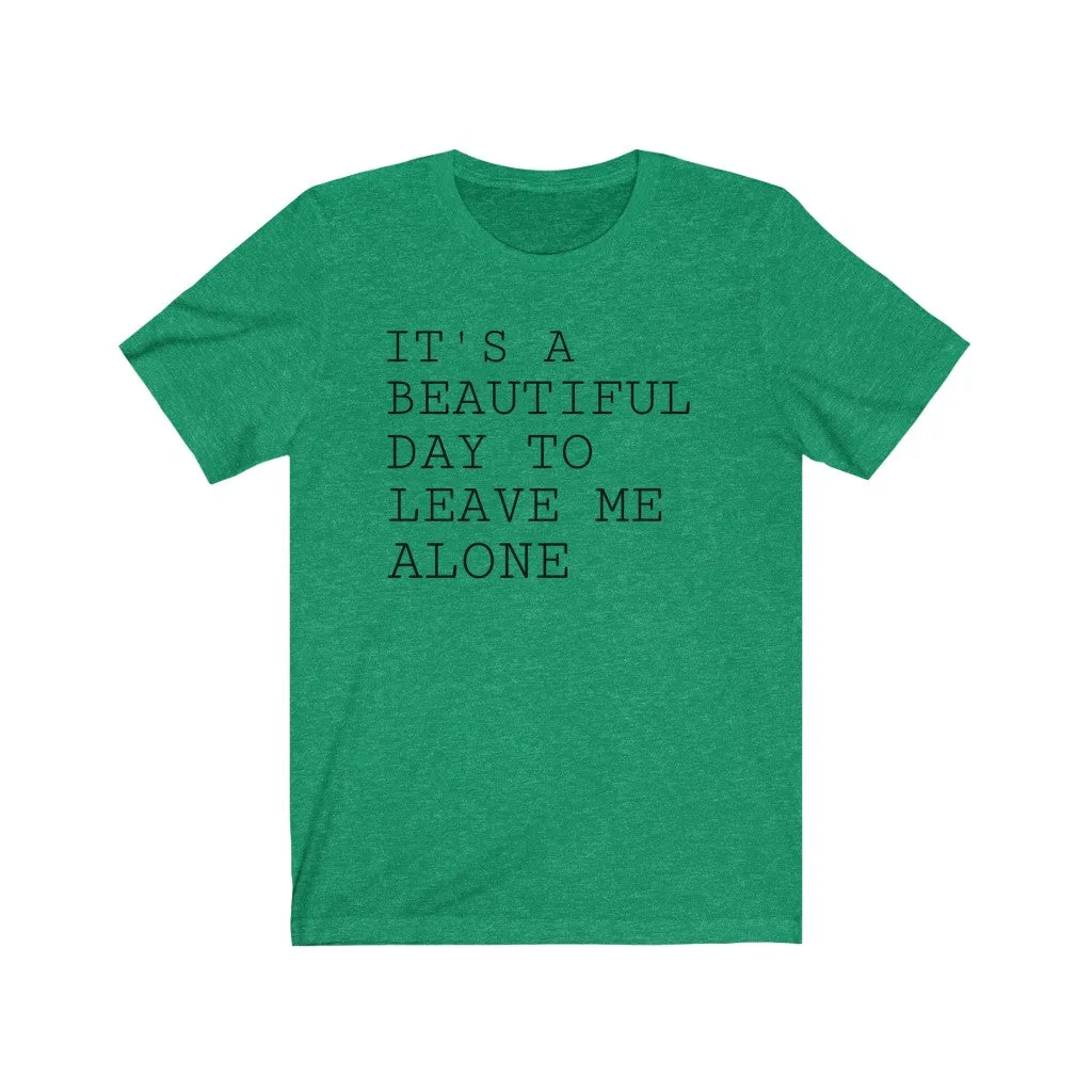 It's A Beautiful Day to Leave Me Alone - T-shirt